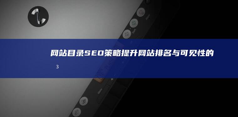 网站目录SEO策略：提升网站排名与可见性的关键步骤 (网站目录扫描工具)